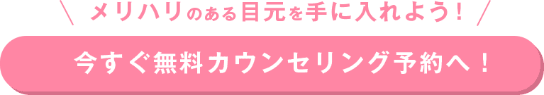 メリハリのある目元を手に入れよう！今すぐ無料カウンセリング予約へ！