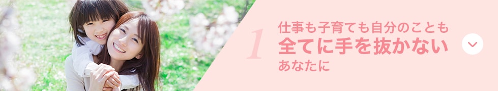 子育ても仕事も、全てに手を抜かないあなたに