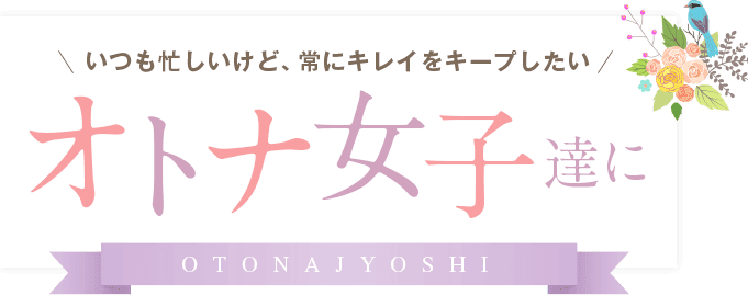 いつも忙しいけど、常にキレイをキープしたい！オトナ女子達に