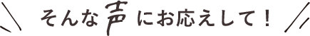 そんな声にお応えして！