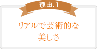 リアルで芸術的な美しさ