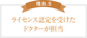 ライセンス認定を受けたドクターが担当