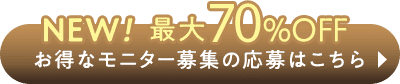 New 最大70%OFF お得なモニター募集の応募はこちら