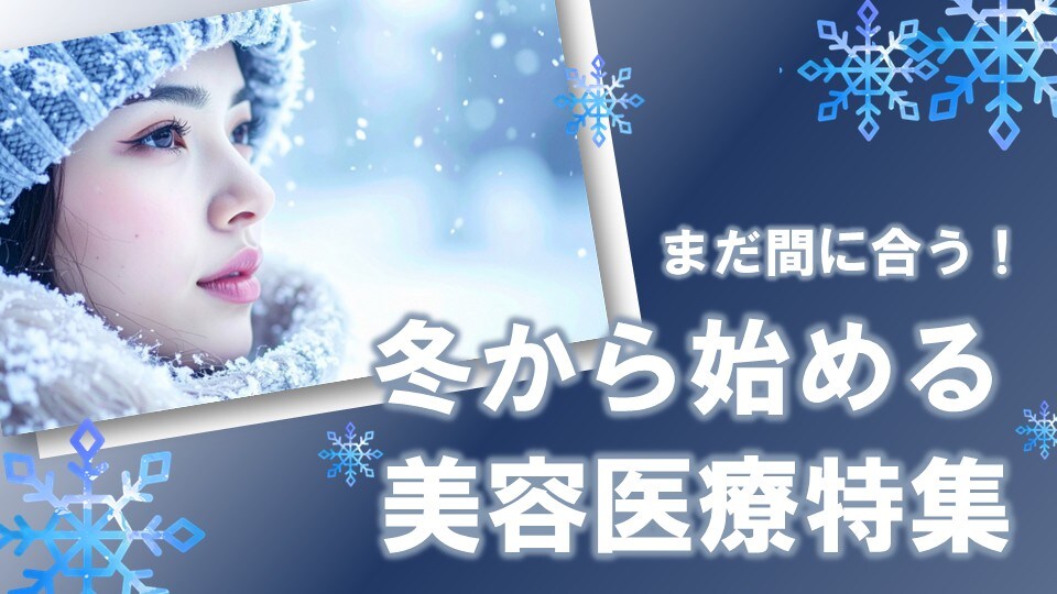 【美容医療のベストシーズンは今！】まだ間に合う！冬から始める集中美容医療特集