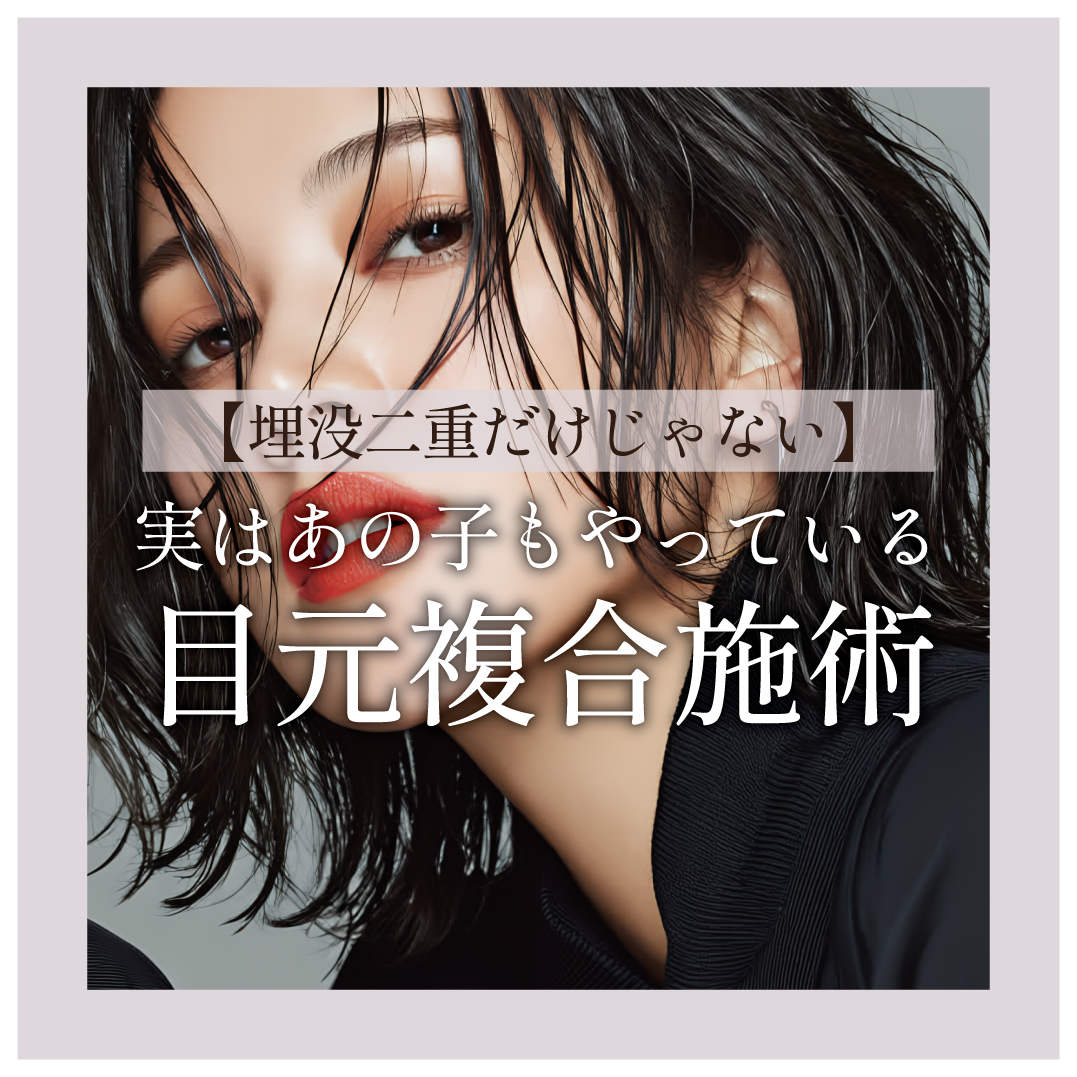 【埋没二重だけじゃない】目元の複合施術で今よりもっと理想の目元にアップデート！