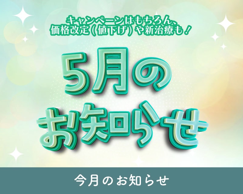 【5月のお知らせ】今月は価格改定や新治療・特別価格の爆安モニター情報もご紹介!(5/2時点)