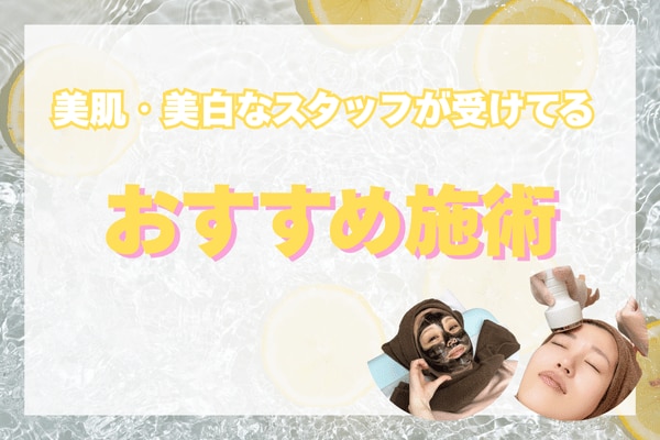 -美肌・美白のスタッフが受けている-<br />
おすすめ施術