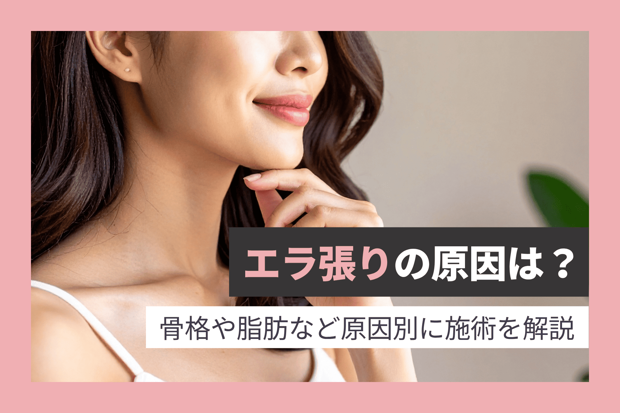 エラ張りの原因は？骨格や脂肪など原因別に施術を解説