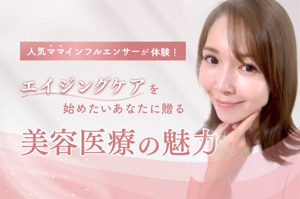元読者モデルママが体験！エイジングケアを始めたいあなたに贈る美容医療の魅力